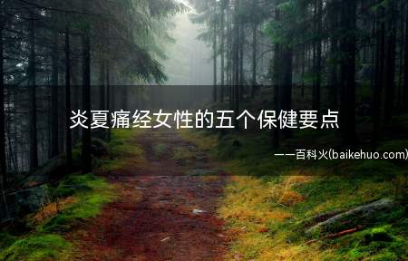炎夏痛经女性的五个保健要点(痛经女性应注意哪些问题)