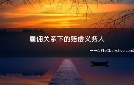 雇佣关系下的赔偿义务人(交通事故赔偿义务人雇佣关系下的赔偿)
