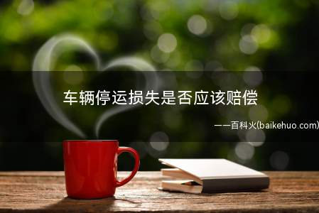 车辆停运损失是否应该赔偿
