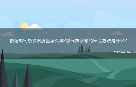 樱花燃气热水器质量怎么样?燃气热水器的安装方法是什么?