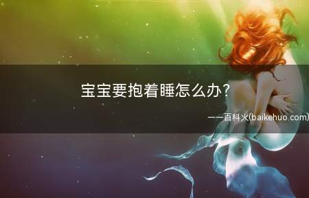 宝宝要抱着睡怎么办(专治宝宝各种“睡渣”的解决方法)