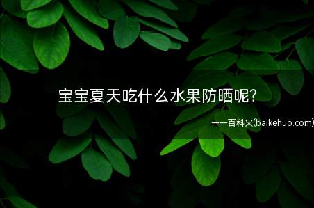 宝宝夏天吃什么水果防晒(炎热的夏天吃这些水果防晒好得很啊!)