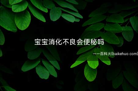 宝宝消化不良会便秘吗