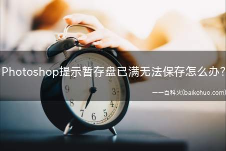 Photoshop提示暂存盘已满无法保存怎么办?