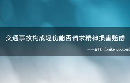 交通事故构成轻伤能否请求精神损害赔偿(竹山县人民法院关于审理人身损害赔偿案件适用法律若干问题的解释)
