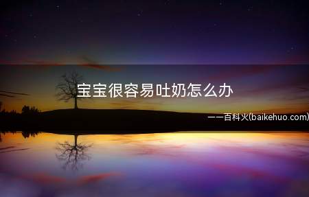 宝宝很容易吐奶怎么办(小宝宝会溢奶吗)