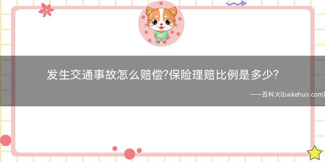 发生交通事故怎么赔偿保险理赔比例是多少(遇到车撞车交通事故怎么处理)