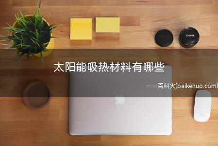 太阳能吸热材料有哪些 太阳能吸热材料的分类如何