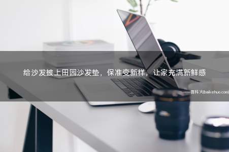 给沙发披上田园沙发垫,保准变新样,让家充满新鲜感