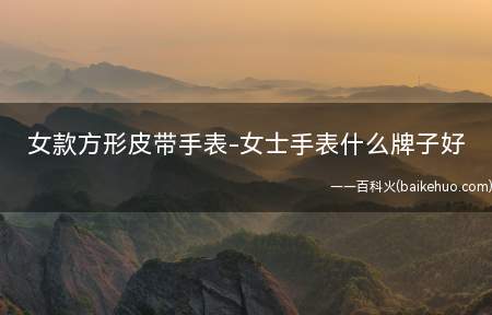 女款方形皮带手表-女士手表什么牌子好(什么牌子的女士手表好)