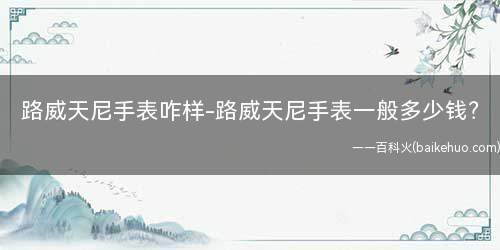 路威天尼手表咋样-路威天尼手表一般多少钱？
