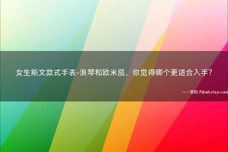 女生斯文款式手表-浪琴和欧米茄,你觉得哪个更适合入手?