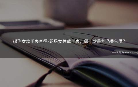 碟飞女款手表直径-职场女性戴手表,哪一款最能凸显气质?
