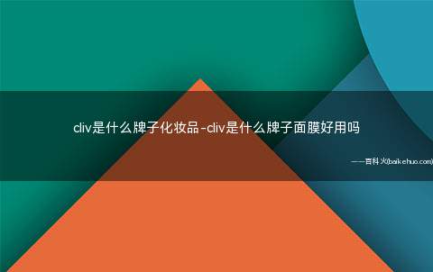 cliv是什么牌子化妆品-cliv是什么牌子面膜好用吗