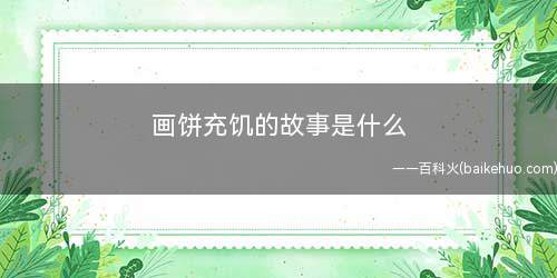 画饼充饥的故事是什么 画饼充饥是什么意思