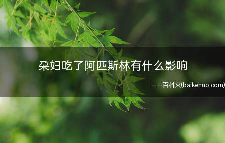 朶妇吃了阿匹斯林有什么影响