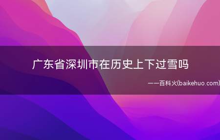 广东省深圳市在历史上下过雪吗(雪是天空中的水汽经凝华而来的固态降水)