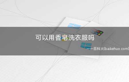 可以用香皂洗衣服吗(香皂和洗衣皂有什么区别)