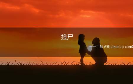捡尸是什么梗(捡尸体没经允许,把人事不省(喝醉酒,被灌醉,或被下药)的人带)