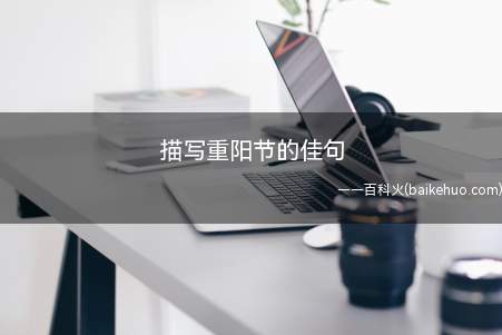 描写重阳节的佳句(重阳微信朋友圈简洁明了诗词带照片)