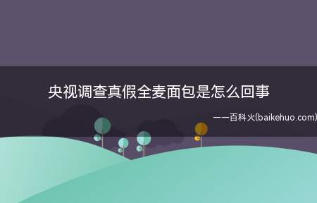 央视调查真假全麦面包是怎么回事(央视调查真假全麦面包是什么原因)