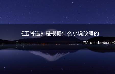 《玉骨遥》是根据什么小说改编的(玉骨遥各人物关系是怎样的)