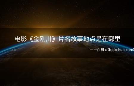 电影《金刚川》片名故事地点是在哪里(《金刚川》片名故事地点是在哪里)