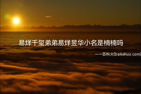 易烊千玺弟弟易烊昱华小名是楠楠吗