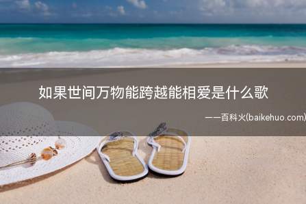 如果世间万物能跨越能相爱是什么歌