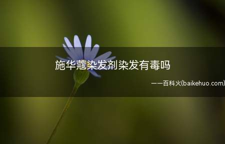 施华蔻染发剂染发有毒吗
