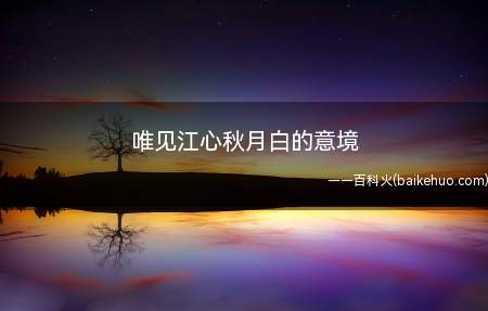 唯见江心秋月白的意境(期待全国高考,《登高》名句默写不会再错误!)