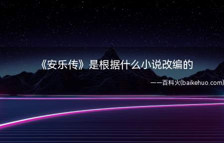 《安乐传》是根据什么小说改编的(《安乐传》是根据什幺小说改编的 剧情主演是什么)