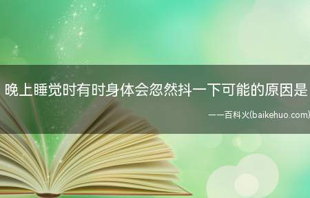 晚上睡觉时有时身体会忽然抖一下可能的原因是
