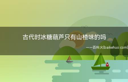 古代时冰糖葫芦只有山楂味的吗