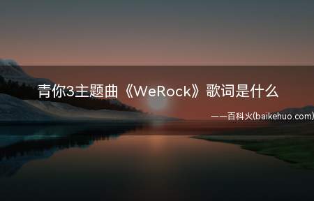 青你3主题曲《WeRock》歌词是什么(青你3主题曲《We Rock》歌词是什么)
