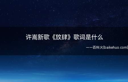 许嵩新歌《放肆》歌词是什么(许嵩新歌《放肆》完整版歌词在线听歌)