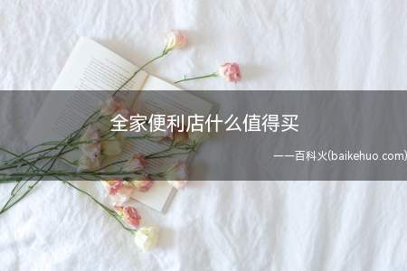 全家便利店什么值得买(全家便利店最有特点和好吃的食物)