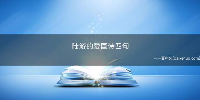 陆游的爱国诗四句(一句“位卑未敢忘忧国”,800多年来激励了多少中华儿女)