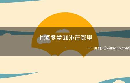 上海熊掌咖啡在哪里(上海熊掌咖啡店叫什么名字?在哪儿?)