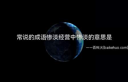 常说的成语惨淡经营中惨淡的意思是(成语惨淡经营中惨淡的意思是哪些)