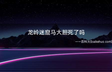 龙岭迷窟马大胆死了吗(龙岭迷窟马大胆死了吗 周晓鸥结局是什么)