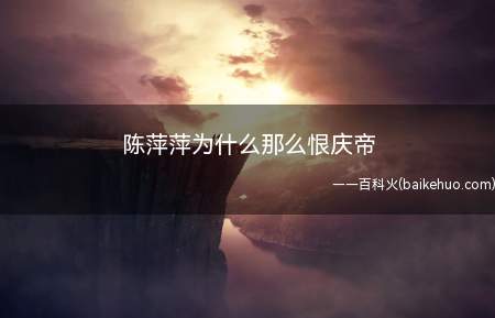 陈萍萍为什么那么恨庆帝(陈萍萍为何那么恨庆帝 庆余年陈萍结局是啥)