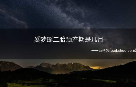 奚梦瑶二胎预产期是几月(奚梦瑶二胎是男孩女孩 何献君感情回望)