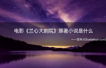 电影《兰心大剧院》原著小说是什么(电影《兰心大剧院》原著小说是啥 剧情讲的哪些)
