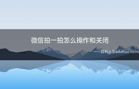 微信拍一拍怎么操作和关闭(手机微信除开可以改名字称以外,还上线了一项新的作用)