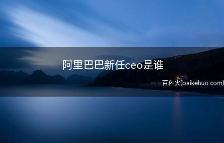 阿里巴巴新任ceo是谁(马云新任ceo到底是谁 阿里巴巴新任老总是张勇吗)