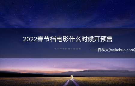 2022春节档电影什么时候开预售（2022春节档影片什么时候开预购）