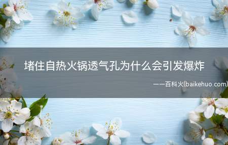 堵住自热火锅透气孔为什么会引发爆炸(堵住自热火锅透气孔怎么会引发爆炸)