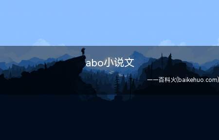 abo小说文(abo小说文是什么样的人物角色设定)