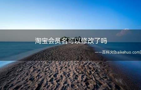 淘宝会员名可以修改了吗(淘宝呢称和会员名有什么不同)